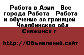 Работа в Азии - Все города Работа » Работа и обучение за границей   . Челябинская обл.,Снежинск г.